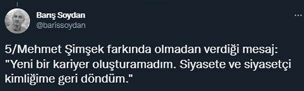 Son mesaj ise Mehmet Şimşek tarafında geliyordu Soydan'a göre ve farkında olmadan "Yeni bir kariyer oluşturamadım. Siyasete ve siyasetçi kimliğime geri döndüm" şeklindeydi.
