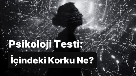 7 Soruluk Psikolojik Test İçinde Hangi Korku ile Yaşadığını Ortaya Çıkartıyor!