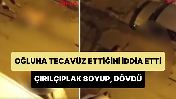 Oğluna İçki İçirerek Tecavüz Ettiğini İddia Ettiği Kişiyi Çırılçıplak Soyup Döven Anne