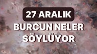 Günlük Burç Yorumuna Göre 27 Aralık Salı Günün Nasıl Geçecek?