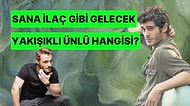 Sana İlaç Gibi Gelecek Yakışıklı Ünlü Hangisi?