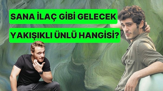 Sana İlaç Gibi Gelecek Yakışıklı Ünlü Hangisi?