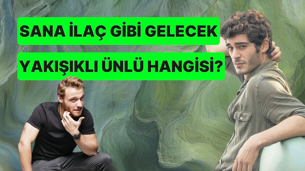 Sana İlaç Gibi Gelecek Yakışıklı Ünlü Hangisi?