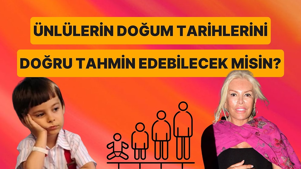 Ünlülerin Doğum Tarihlerini Doğru Tahmin Edebilecek misin?