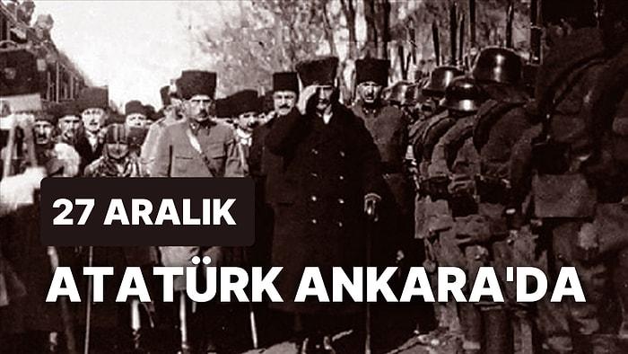 27 Aralık Atatürk'ün Ankara'ya Gelişinin 103. Yıldönümü! Bugün Neler Oldu?