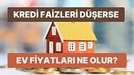 Konut Kredisi Faizleri Düşerse Ev Fiyatları Ne Olur?