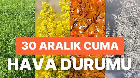 30 Aralık Cuma Hava Durumu: Bugün Hava Nasıl Olacak? Yağmur Yağacak mı?