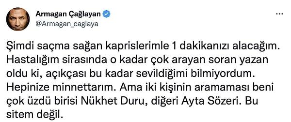 Tedavi süreci devam eden Armağan Çağlayan, dün attığı bir tweetle "bu süreçte Ayta Sözeri ve Nükhet Duru'nun kendisini aramadığını; buna çok üzüldüğünü" söyledi.