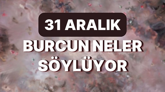 Günlük Burç Yorumuna Göre 31 Aralık Cumartesi Günün Nasıl Geçecek?