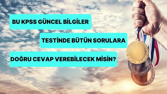 Bu KPSS Güncel Bilgiler Testinde Bütün Sorulara Doğru Cevap Verebilecek misin?