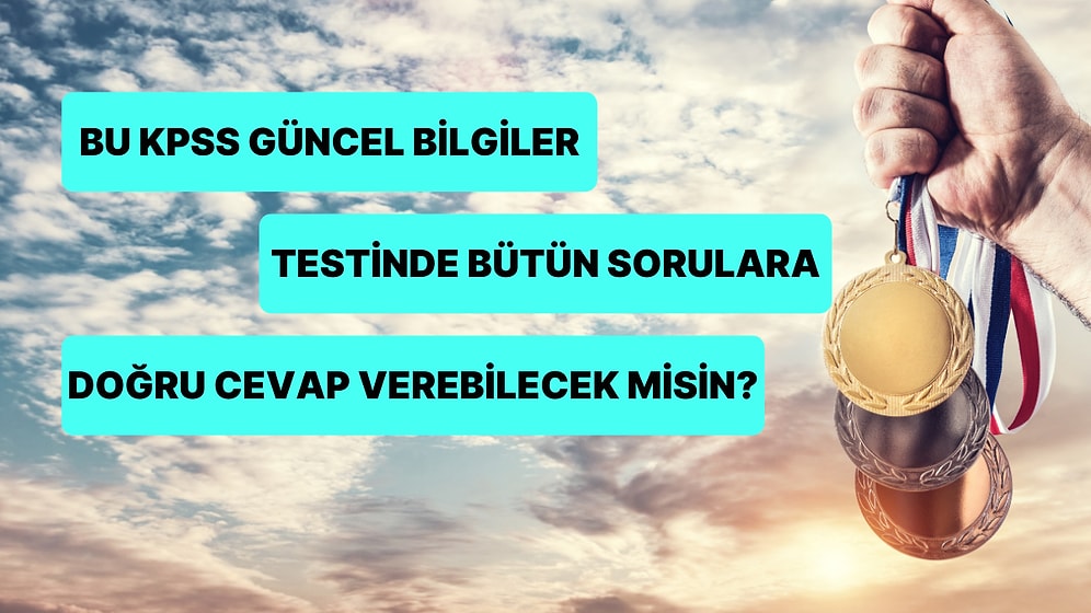 Bu KPSS Güncel Bilgiler Testinde Bütün Sorulara Doğru Cevap Verebilecek misin?