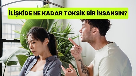 İlişkide Ne Kadar Toksik Bir İnsansın?