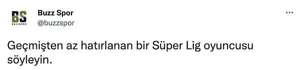 Buzz Spor Twitter hesabı, takipçilerine "Geçmişten az hatırlanan bir Süper Lig oyuncusu söyleyin" çağrısında bulundu.