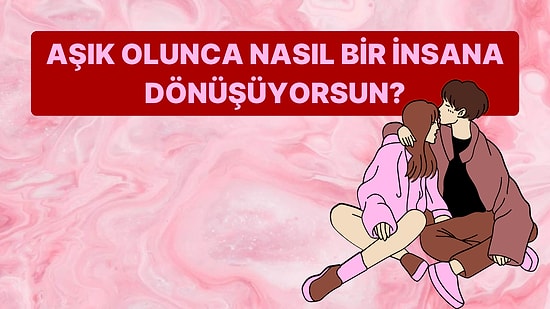 Sen Aşık Olunca Nasıl Bir İnsana Dönüşüyorsun?