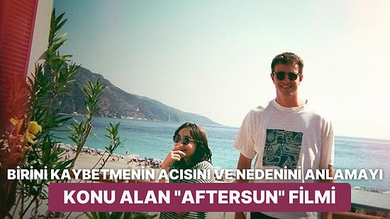 İzleyen Herkesi Hüngür Hüngür Ağlatıp Helak Eden 'Aftersun' Filmini İnceliyoruz!