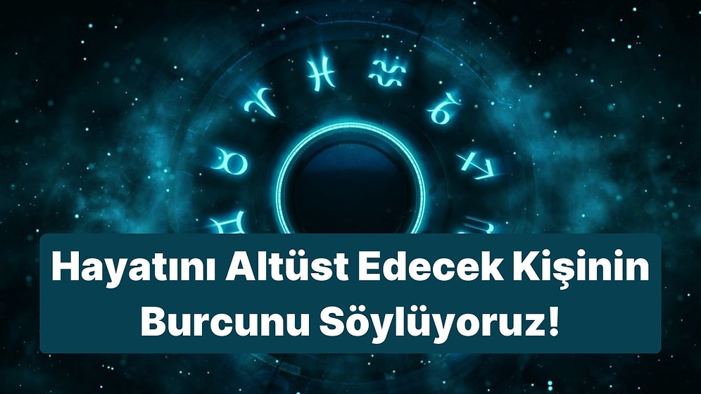 Doğum Tarihine Göre Hayatını Altüst Edecek Kişinin Burcunu Söylüyoruz!