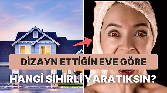 Dizayn Ettiğin Eve Göre Hangi Sihirli Yaratıksın?