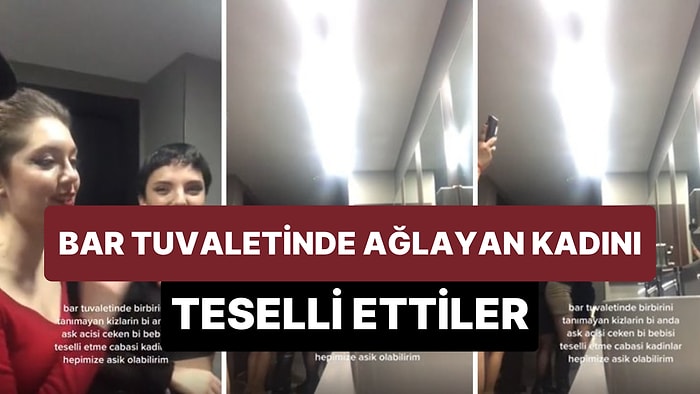 Bar Tuvaletinde Birbirini Hiç Tanımayan Kadınların, Ağlayan Bir Kadını Teselli Ettikleri Viral Olan Anlar