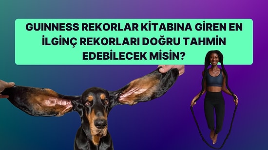 Guinness Dünya Rekorları Kitabına Giren En İlginç Rekorları Doğru Tahmin Edebilecek misin?