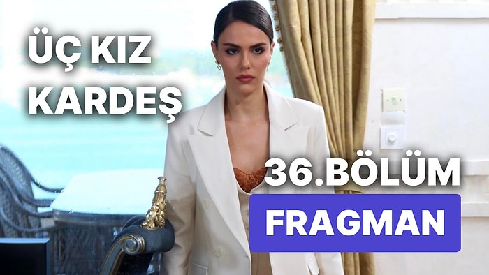 Üç Kız Kardeş Son Bölüm Fragmanı Yayınlandı! Üç Kız Kardeş 36. Bölüm Fragmanı ve Son Bölüm Özeti