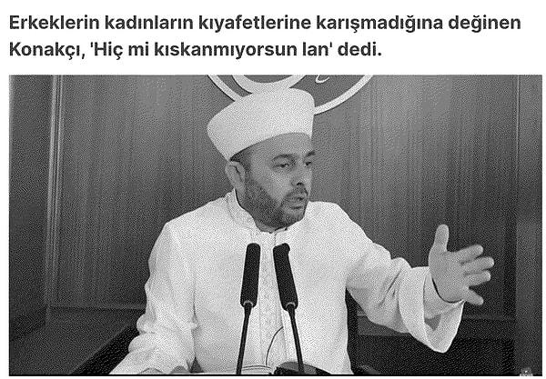Halil Konakçı, Ankara'da imamlık yapıyor. Ancak sıkça gündeme gelmesinin sebebi yaptığı açıklamalar. Kadınlara karşı nefret söyleminde bulunduğu vaazla şimşekleri üstüne çekmişti.