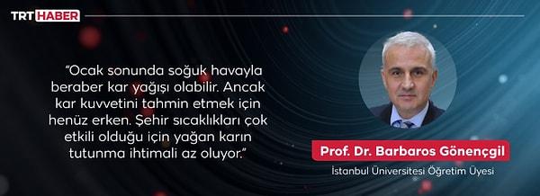 İstanbul Üniversitesi Öğretim Üyesi Prof. Dr. Barbaros Gönençgil ise ocak ayının sonuna doğru havaların soğuyacağını şubat ayının ocaktan daha soğuk geçebileceğini söyledi.