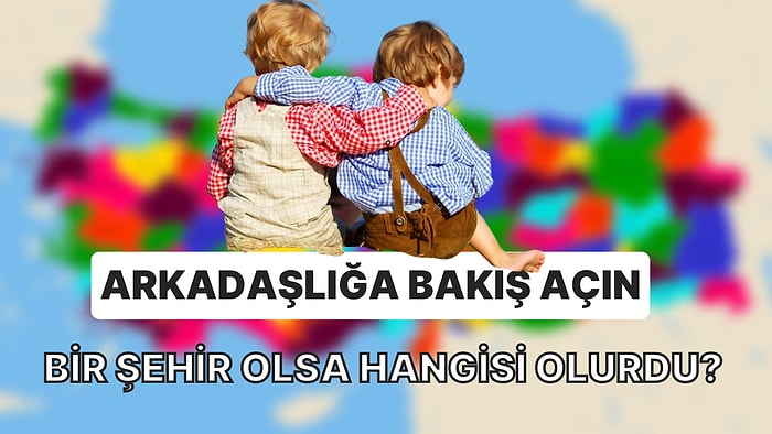 Arkadaşlığa Bakış Açın Bir Şehir Olsa Hangisi Olurdu?