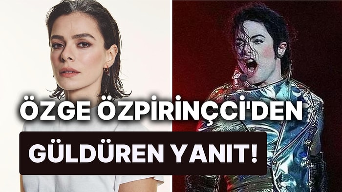 Sevilen Oyuncu Özge Özpirinçci'den, "Michael Jackson'ı Özge Oynasın" Sözlerine Güldüren Bir Yanıt Geldi!