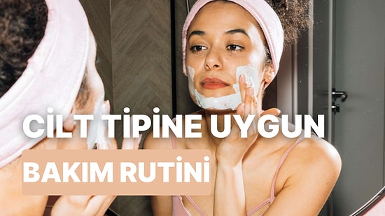 Cilt Sorunlarına El-ve-da! Cilt Tipine Özel Bir Bakım Rutini Oluşturmak İçin Deneyebileceğiniz 10 Yol