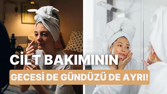 Gece ve Gündüz Bakımının Ayrımını Bilmeyenler İçin 12 Adımda Doğru Bakım Nasıl Yapılır Anlatıyoruz!