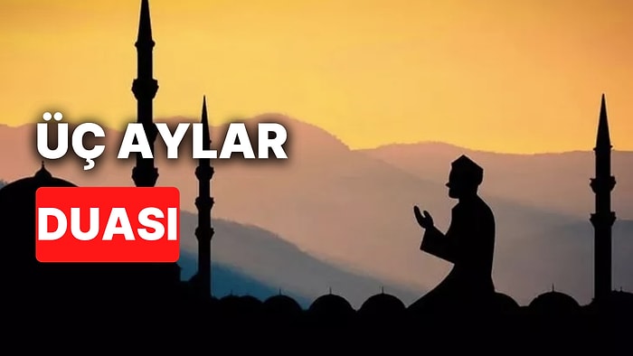 Üç Aylar Duası Nedir, Nasıl Okunur? Üç Ayların İlk Gününde Hangi Dualar Okunur?