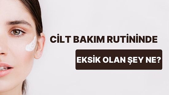 6 Soruda Cilt Bakım Rutininde Eksik Olan Şeyi Söylüyoruz!