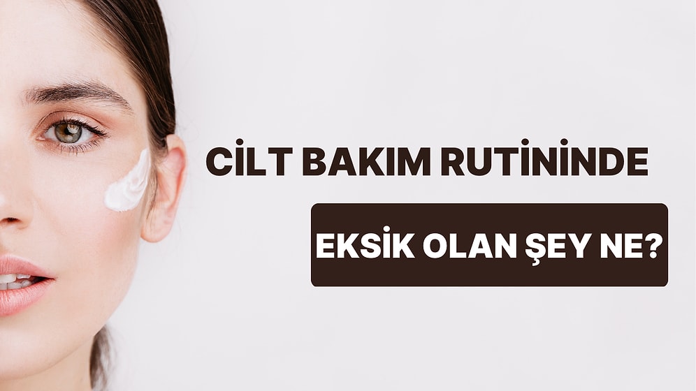 6 Soruda Cilt Bakım Rutininde Eksik Olan Şeyi Söylüyoruz!