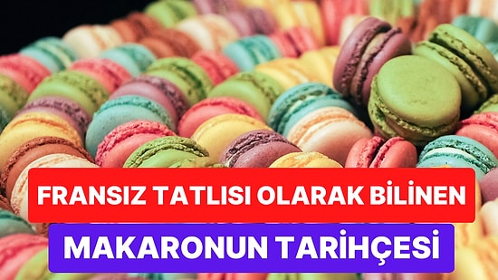 Fransız Tatlısı Olarak Bilinen Fakat İtalyan Mutfağından Çıkan Makaronun Sıra Dışı Hikayesi