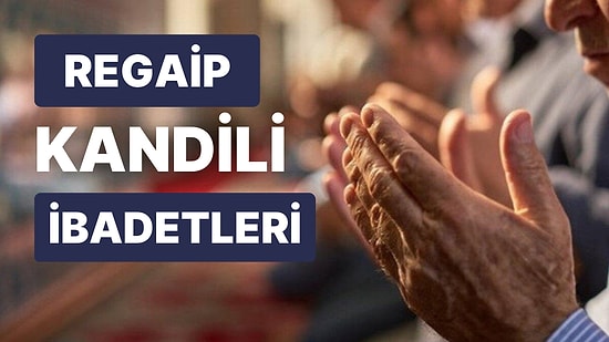 Regaip Kandili İbadetleri: Regaip Kandili Namazı Nasıl Kılınır? Regaip Kandili'nde Hangi Dualar Okunur?