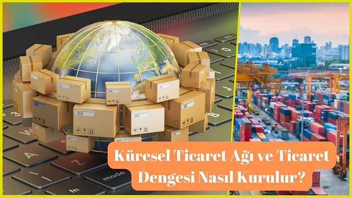 Küresel Ticaret Ağı ve Ticaret Dengesi Nasıl Kurulur? Uluslararası Ticaret Hakkında Bilmeniz Gerekenler