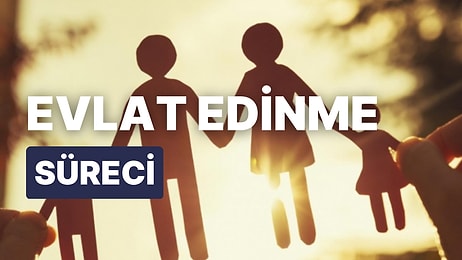 Evlat Edinme Şartları Nelerdir? Evlat Edinme Yaşı Kaçtır?