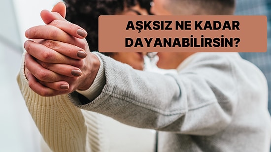 Aşksız Ne Kadar Dayanabilirsin?