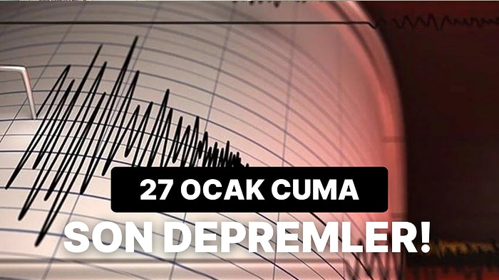 Deprem mi Oldu? 27 Ocak Cuma Kandilli Rasathanesi ve AFAD Son Depremler Listesi