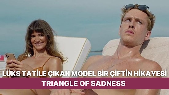 Sınıflar Arasındaki Hiyerarşiyi Kara Mizahla Harmanlayan 'Triangle of Sadness' Filmini İnceliyoruz!