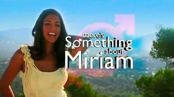 Televizyonda 2004 yılında yayımlanan "There's Something About Miriam" isimli İngiliz realite şovu, dünyada daha önce görülmemiş formatı ile şaşırtmıştı.