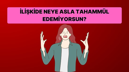 İlişkide Neye Asla Tahammül Edemiyorsun?