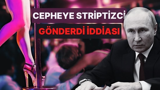 Putin'den Savaşın Seyrini Değiştirecek Hamle! Cepheye 100 Striptizci Gönderdi İddiası