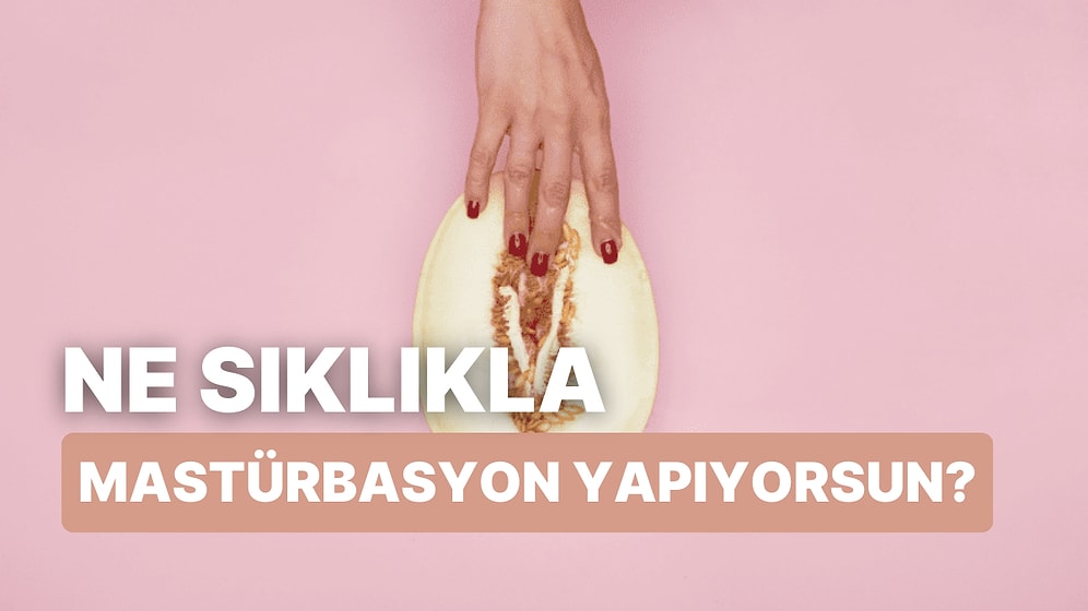 Ne Sıklıkla Mastürbasyon Yaptığını Tahmin Ediyoruz!