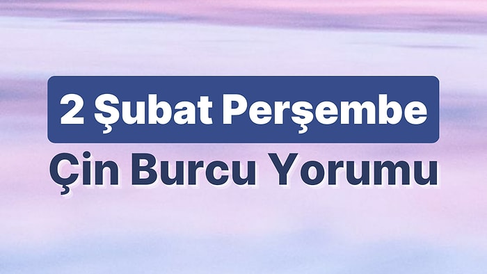 2 Şubat Perşembe Çin Burcuna Göre Günün Nasıl Geçecek?