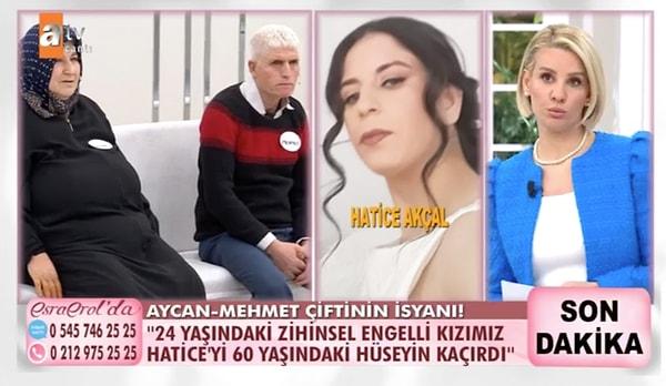 Aycan-Mehmet Akçal çifti 24 yaşında %50 zihinsel engelli kızları Hatice'nin kaçtığı Hüseyin Cantürk'ün yanından eve dönmesi için Esra Erol'un kapısını çalmıştı.