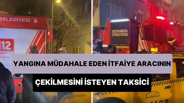 Şaka Mı Bu? Yangına Müdahale Eden Ekipten İtfaiye Aracını Yoldan Çekmesini İsteyen Taksici