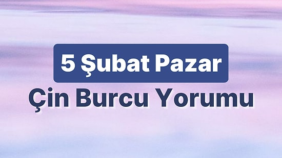 5 Şubat Pazar Çin Burcuna Göre Günün Nasıl Geçecek?