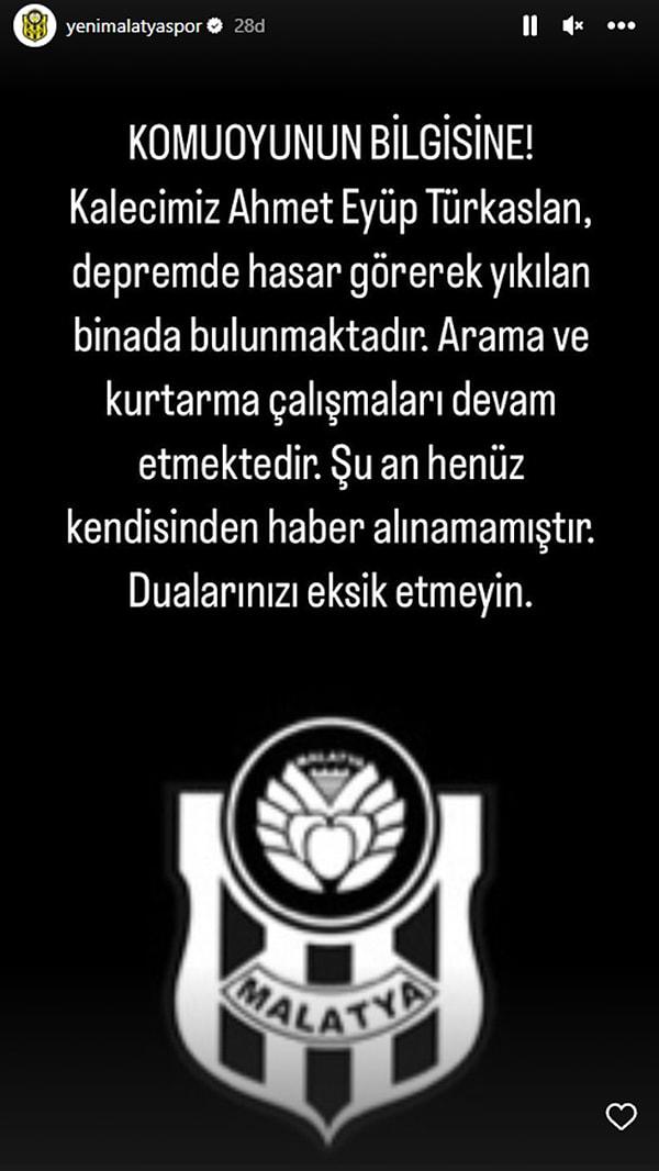 Yeni Malatyaspor, sosyal medya hesabından yaptığı açıklamalarda kaleci Ahmet Eyüp Türkaslan'ın enkaz altında kaldığını duyurdu.