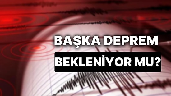 Uzmanlar Açıkladı: Tekrar Deprem Bekleniyor mu? Yeni Bir Deprem Olacak mı?